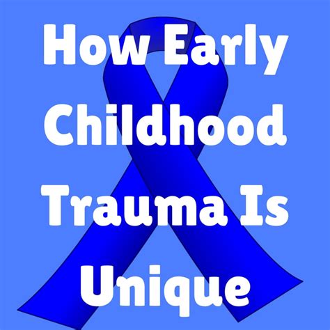 How Early Childhood Trauma Is Unique.